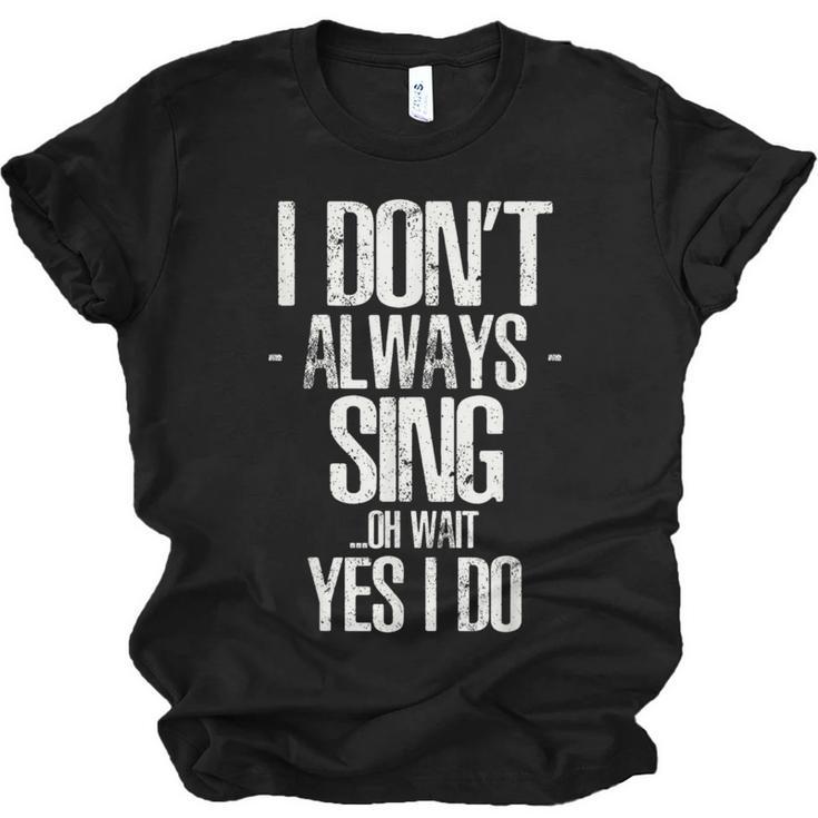 I Don't Always Sing Oh Wait Yes I Do Shirt Graduation Unisex Jersey T-Shirt