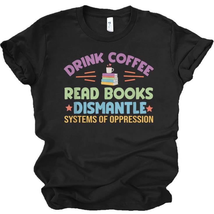 Drink Coffee Read Books Dismantle Systems Of Oppression Unisex Jersey T-Shirt