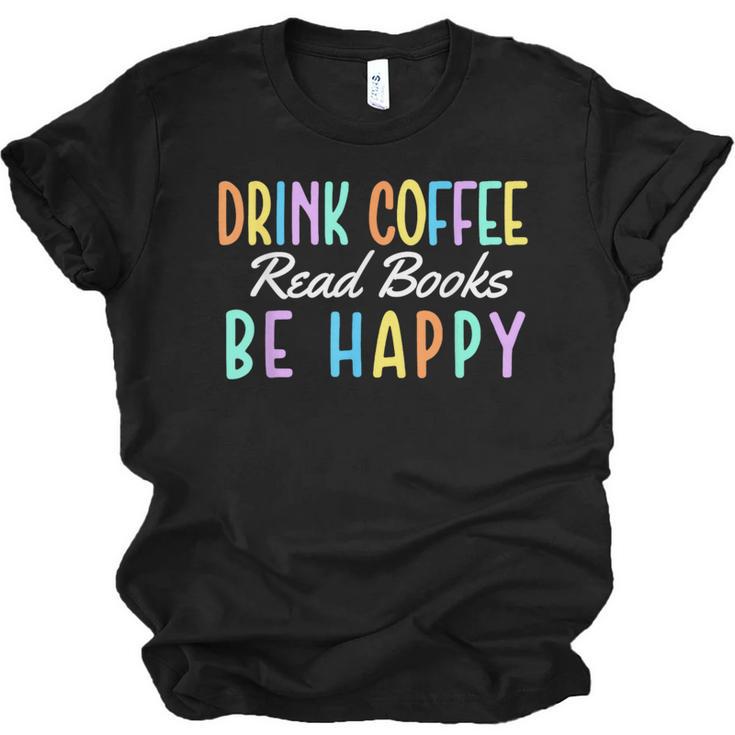 Drink Coffee Read Books Be Happy Caffeine Lover Unisex Jersey T-Shirt