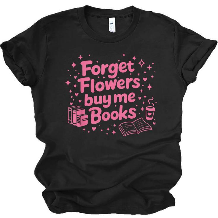 Forget Flowers Buy Me Books Valentines Book Club Bookish Unisex Jersey T-Shirt