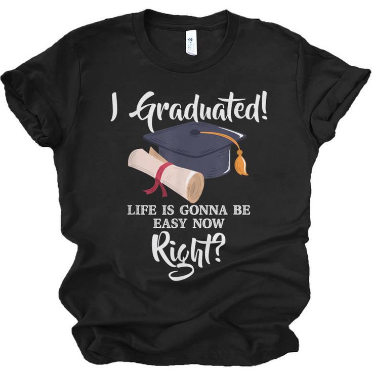 I Graduated Life Is Gonna Be Easy Now Right Graduation Unisex Jersey T-Shirt