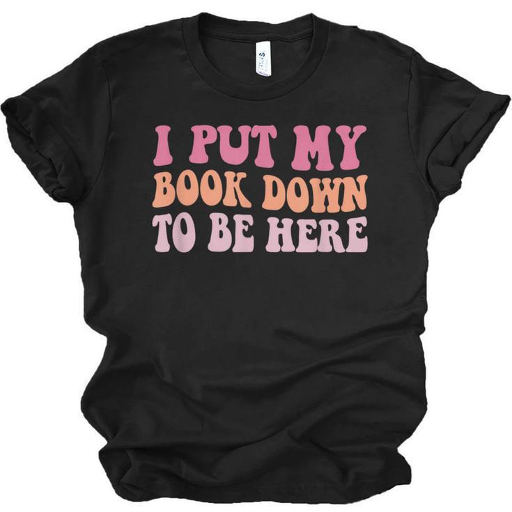 I Put My Book Down To Be Here Book Lover Book Nerd Unisex Jersey T-Shirt