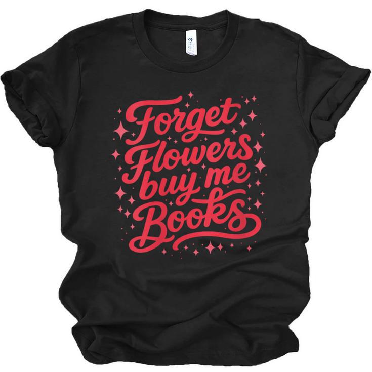 Women's Forget Flowers Buy Me Books Valentine Book Lover Unisex Jersey T-Shirt