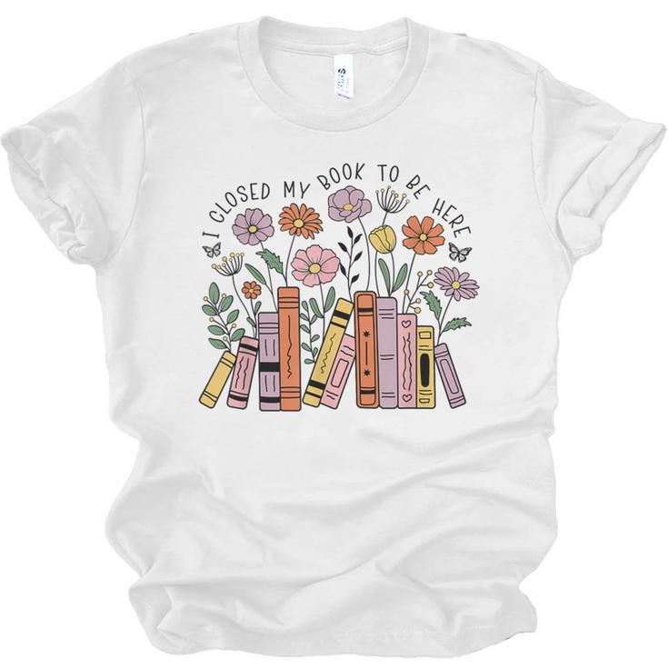 I Closed My Book To Be Here Floral Bookworm Reading Unisex Jersey T-Shirt