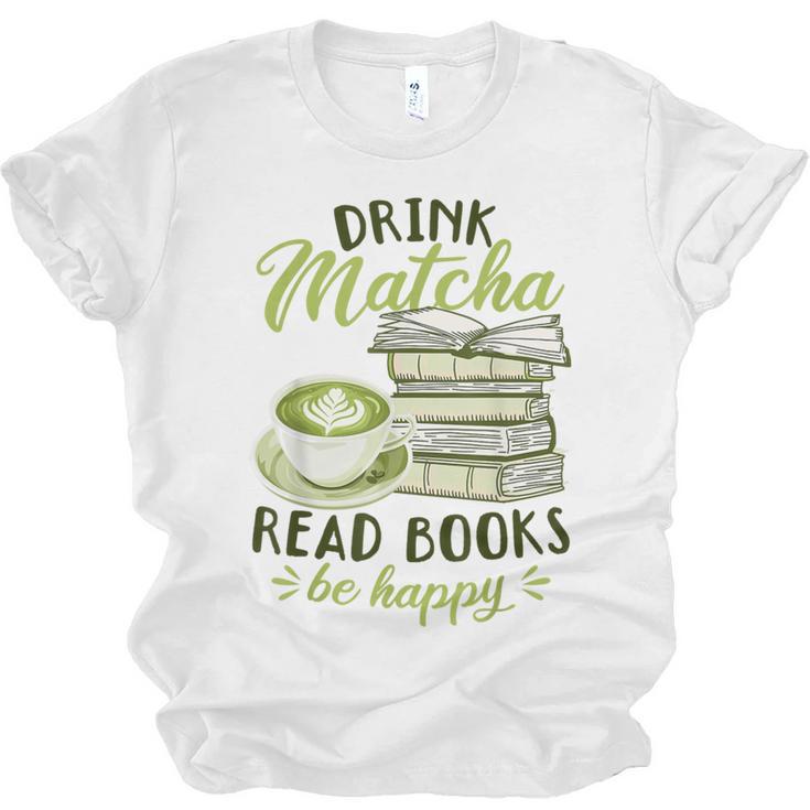Matcha Green Tea Latte Drink Matcha Read Books Be Happy Unisex Jersey T-Shirt