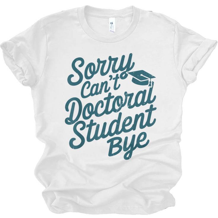 Sorry Can't Doctoral Student Bye PhD Graduation Student Grad Unisex Jersey T-Shirt