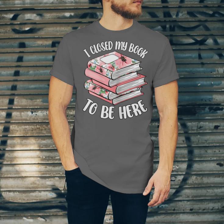 I Closed My Book To Be Here Reading Bookworm Women Girls Unisex Jersey T-Shirt I Closed My Book To Be Here Reading Bookworm Women Girls Unisex Jersey T-Shirt