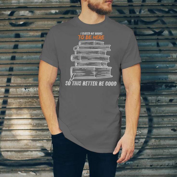 I Closed My Book To Be Here So This Better Be Good Unisex Jersey T-Shirt I Closed My Book To Be Here So This Better Be Good Unisex Jersey T-Shirt
