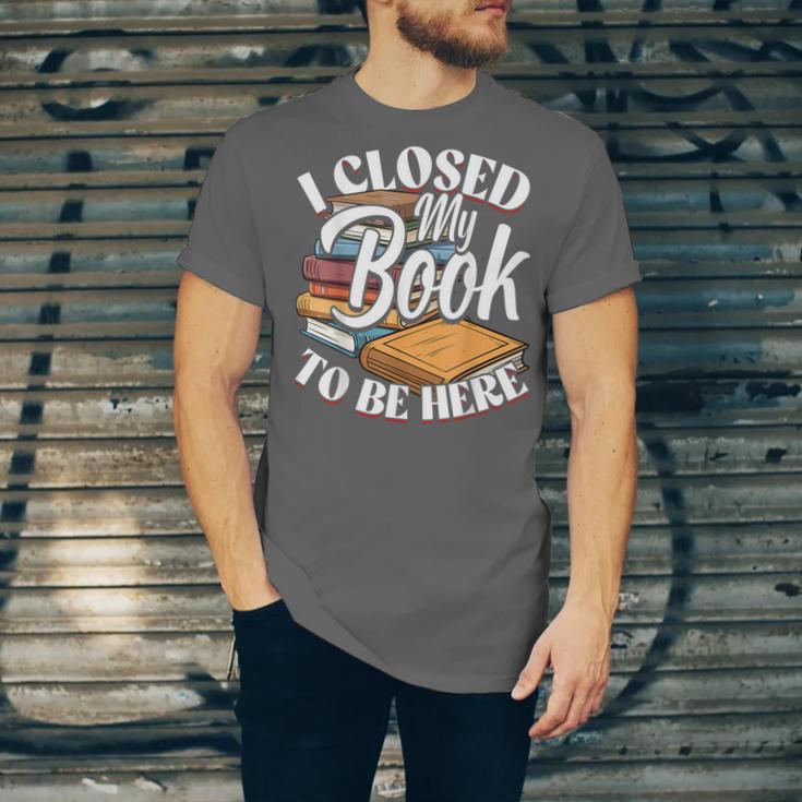 I Closed My Book To Be Here T-Shirt Book Lover Bookworm Unisex Jersey T-Shirt