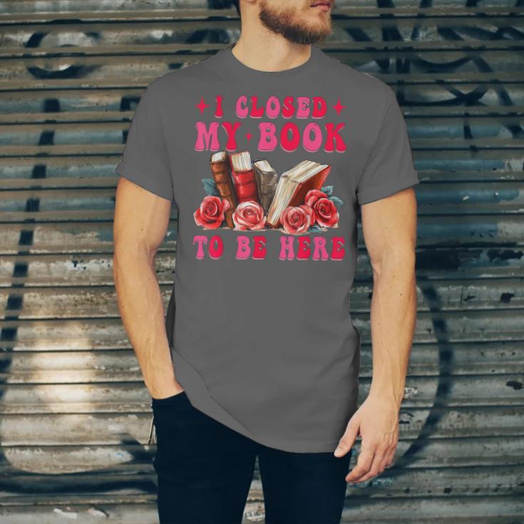 I Closed My Book To Be Here Valentines Book Lover Bookish Unisex Jersey T-Shirt I Closed My Book To Be Here Valentines Book Lover Bookish Unisex Jersey T-Shirt