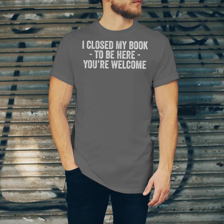 I Closed My Book To Be Here You'Re Welcome Saying Unisex Jersey T-Shirt