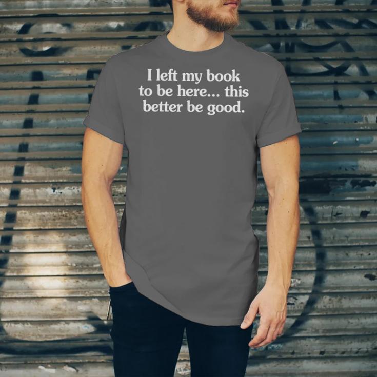 I Left My Book To Be Here This Better Be Good Unisex Jersey T-Shirt I Left My Book To Be Here This Better Be Good Unisex Jersey T-Shirt