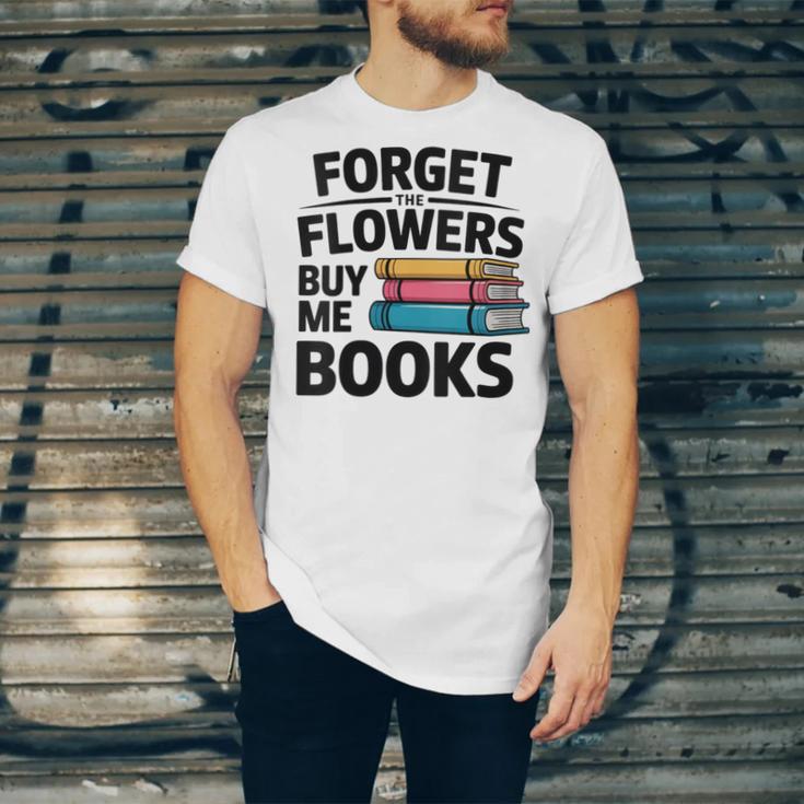 Women's Forget The Flowers Buy Me Books Book Lover Reader Unisex Jersey T-Shirt