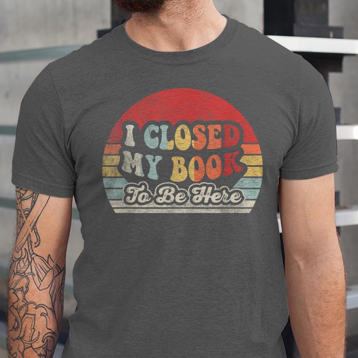 Book Shirt I Closed My Book To Be Here Nerdy Books Unisex Jersey T-Shirt