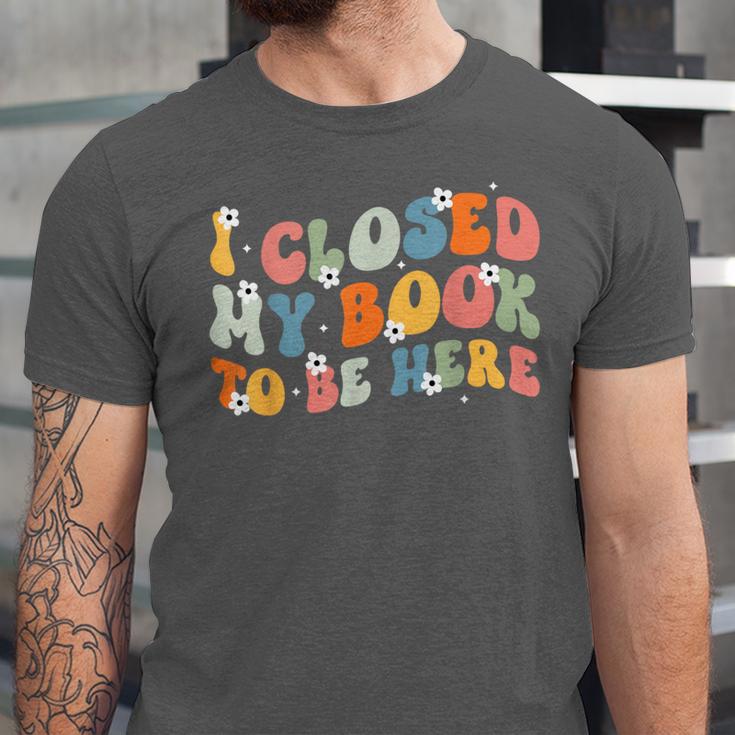I Closed My Book To Be Here Book Lovers Library Reading Unisex Jersey T-Shirt I Closed My Book To Be Here Book Lovers Library Reading Unisex Jersey T-Shirt