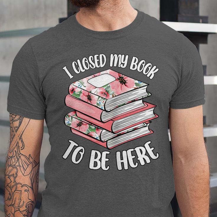 I Closed My Book To Be Here Reading Bookworm Women Girls Unisex Jersey T-Shirt I Closed My Book To Be Here Reading Bookworm Women Girls Unisex Jersey T-Shirt