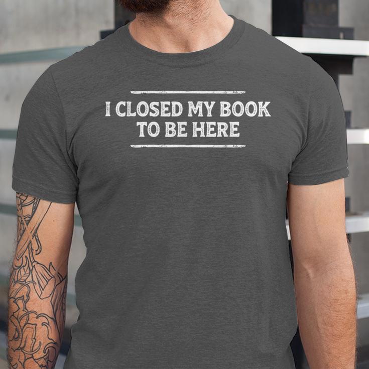 I Closed My Book To Be Here Reading Reader Librarian Unisex Jersey T-Shirt