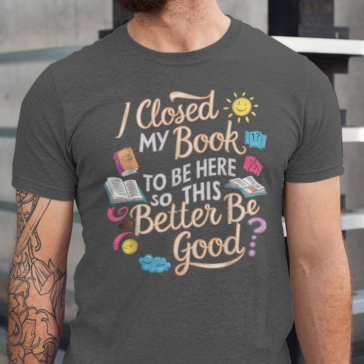 I Closed My Book To Be Here So This Better Be Good -_- Unisex Jersey T-Shirt I Closed My Book To Be Here So This Better Be Good -_- Unisex Jersey T-Shirt