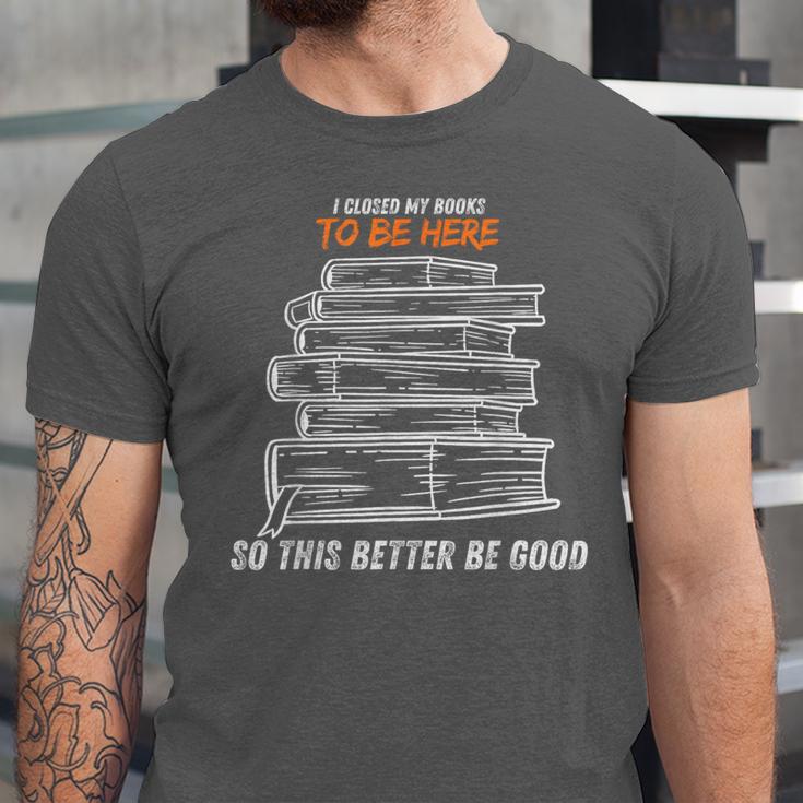 I Closed My Book To Be Here So This Better Be Good Unisex Jersey T-Shirt I Closed My Book To Be Here So This Better Be Good Unisex Jersey T-Shirt