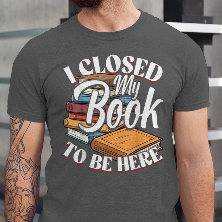 I Closed My Book To Be Here T-Shirt Book Lover Bookworm Unisex Jersey T-Shirt
