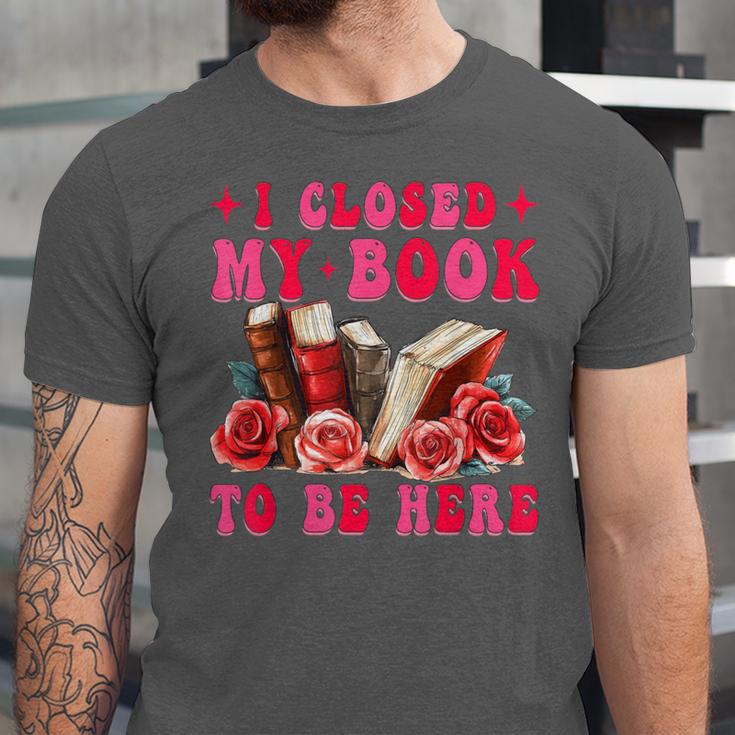 I Closed My Book To Be Here Valentines Book Lover Bookish Unisex Jersey T-Shirt I Closed My Book To Be Here Valentines Book Lover Bookish Unisex Jersey T-Shirt