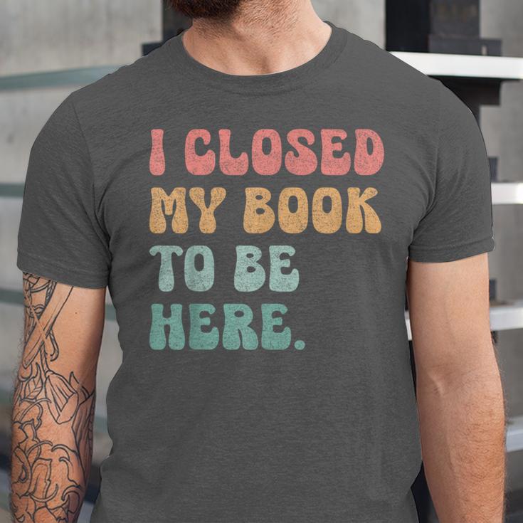 i Closed My Book To Be Here Women Men Unisex Jersey T-Shirt