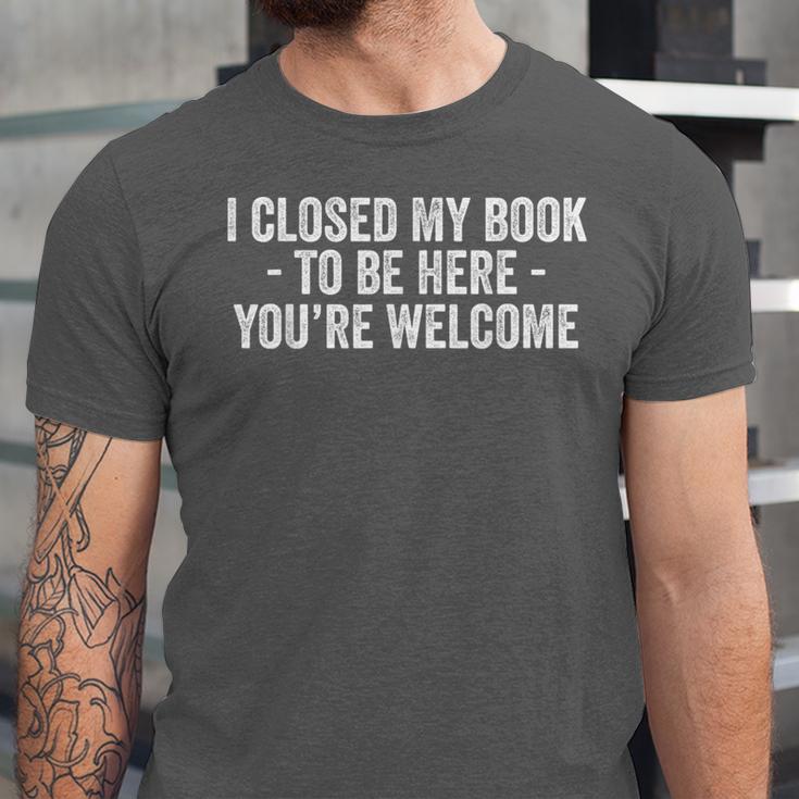 I Closed My Book To Be Here You'Re Welcome Saying Unisex Jersey T-Shirt