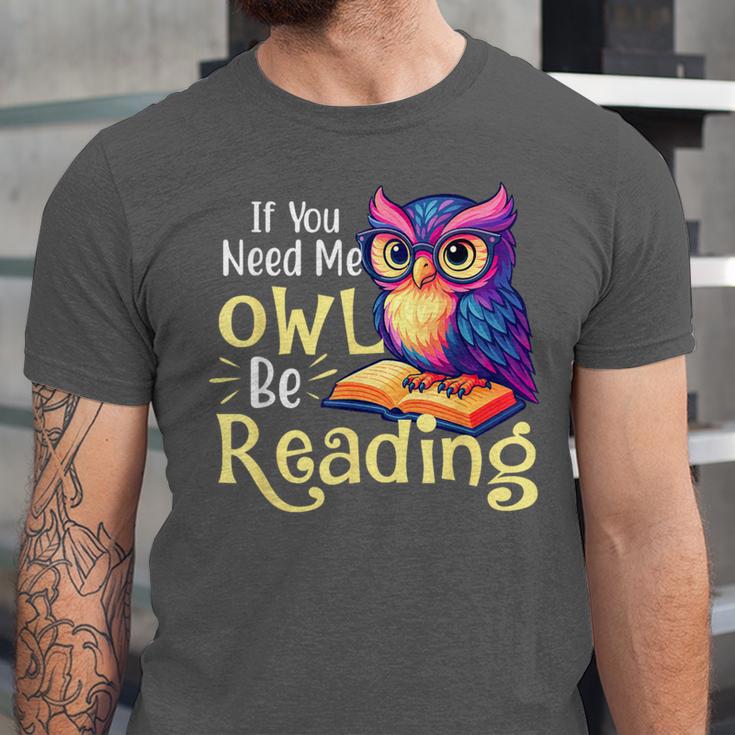If You Need Me Owl Be Reading Book Lover Reading Bookworm Unisex Jersey T-Shirt