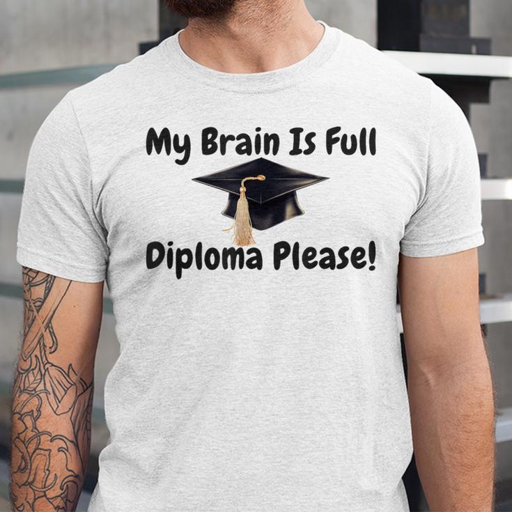 My Brain Is Full Diploma Please Graduation Idea For Her Him Unisex Jersey T-Shirt