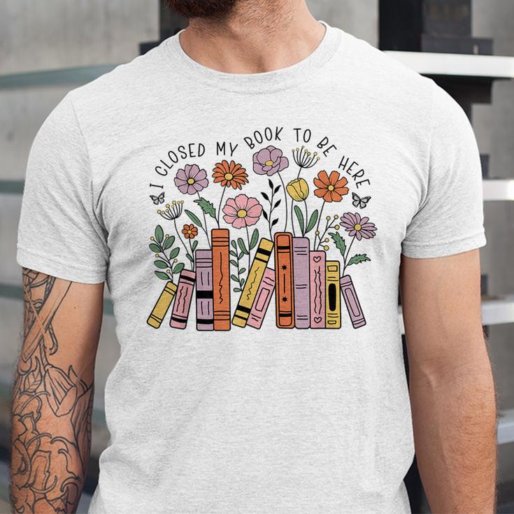 I Closed My Book To Be Here Floral Bookworm Reading Unisex Jersey T-Shirt