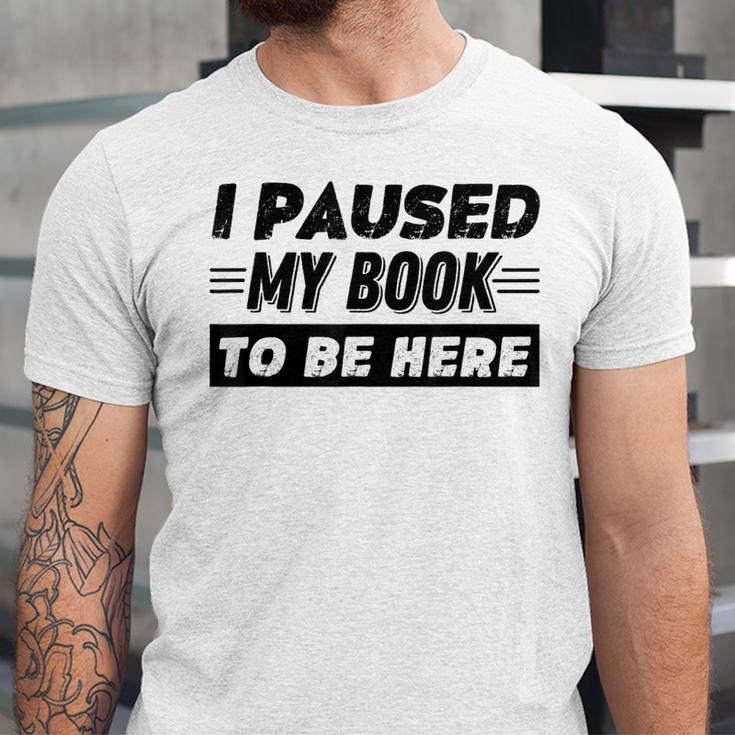 I Paused My Book To Be Here Unisex Jersey T-Shirt I Paused My Book To Be Here Unisex Jersey T-Shirt