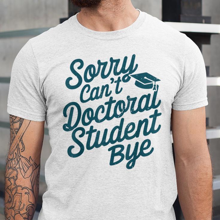 Sorry Can't Doctoral Student Bye PhD Graduation Student Grad Unisex Jersey T-Shirt