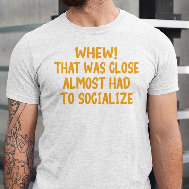 Whew That Was Close Almost Had To Socialize Introvert Unisex Jersey T-Shirt
