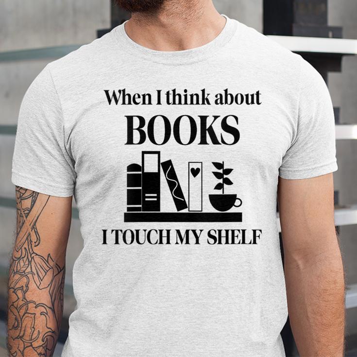 Women's When I Think About Books I Touch My Shelf Book Lover Bookish Unisex Jersey T-Shirt Women's When I Think About Books I Touch My Shelf Book Lover Bookish Unisex Jersey T-Shirt