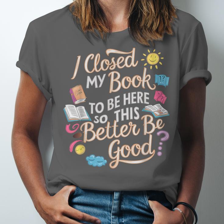 I Closed My Book To Be Here So This Better Be Good -_- Unisex Jersey T-Shirt I Closed My Book To Be Here So This Better Be Good -_- Unisex Jersey T-Shirt