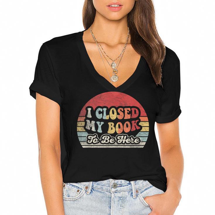 Book Shirt I Closed My Book To Be Here Nerdy Books Women's Jersey Short Sleeve Deep V-Neck Tshirt