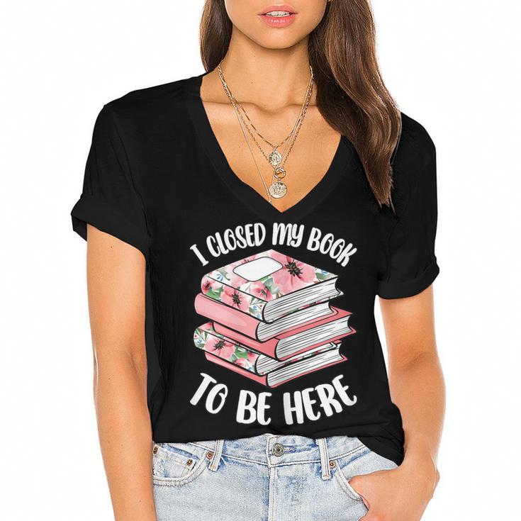 I Closed My Book To Be Here Reading Bookworm Women Girls Women's Jersey Short Sleeve Deep V-Neck Tshirt				
