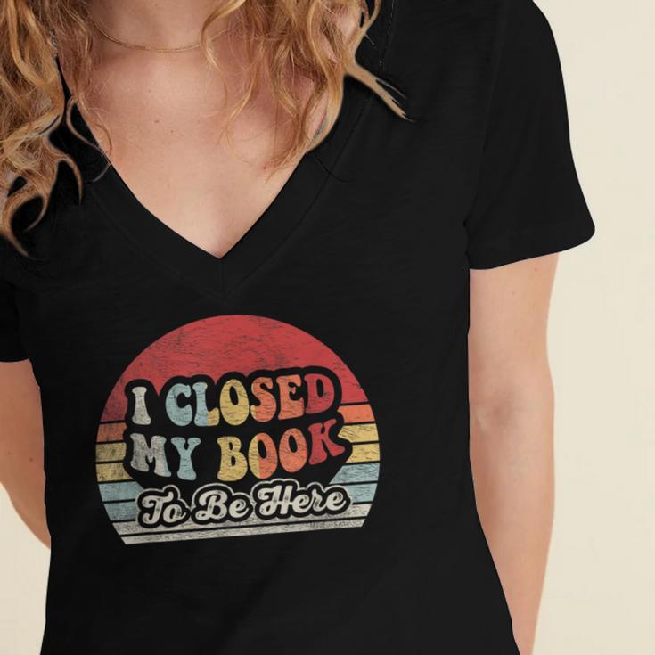 Book Shirt I Closed My Book To Be Here Nerdy Books Women's Jersey Short Sleeve Deep V-Neck Tshirt