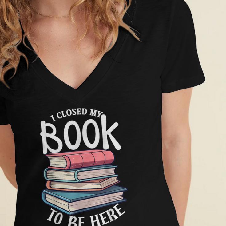 I Closed My Book To Be Here Books Lover Bookworm Women's Jersey Short Sleeve Deep V-Neck Tshirt I Closed My Book To Be Here Books Lover Bookworm Women's Jersey Short Sleeve Deep V-Neck Tshirt