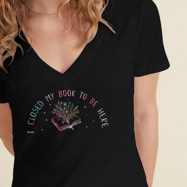 I Closed My Book To Be Here Book Lover Women's Jersey Short Sleeve Deep V-Neck Tshirt