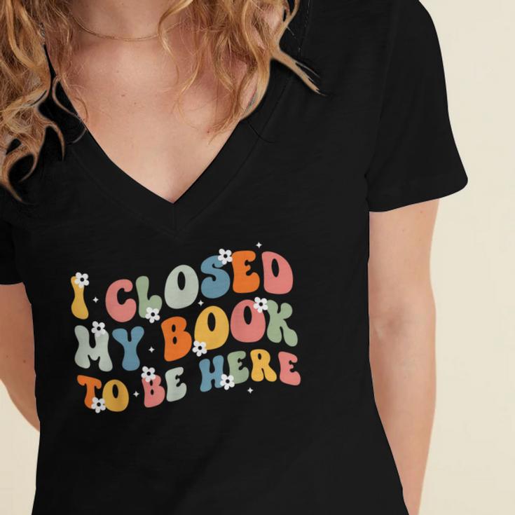 I Closed My Book To Be Here Book Lovers Library Reading Women's Jersey Short Sleeve Deep V-Neck Tshirt