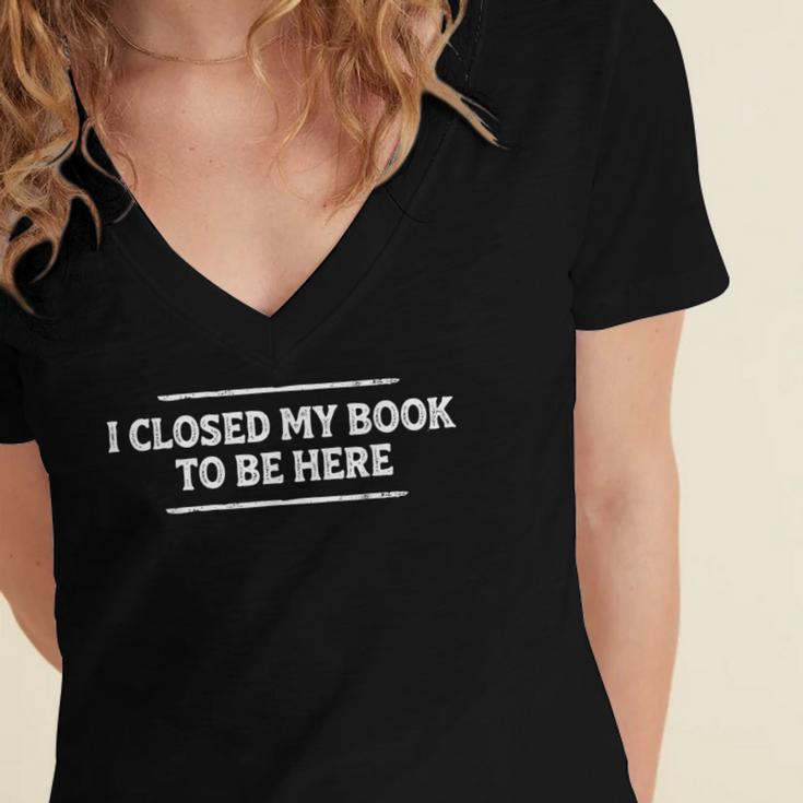 I Closed My Book To Be Here Reading Reader Librarian Women's Jersey Short Sleeve Deep V-Neck Tshirt