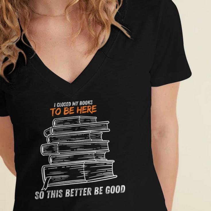 I Closed My Book To Be Here So This Better Be Good Women's Jersey Short Sleeve Deep V-Neck Tshirt I Closed My Book To Be Here So This Better Be Good Women's Jersey Short Sleeve Deep V-Neck Tshirt