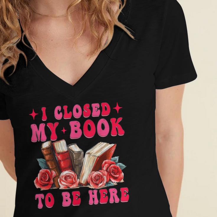 I Closed My Book To Be Here Valentines Book Lover Bookish Women's Jersey Short Sleeve Deep V-Neck Tshirt