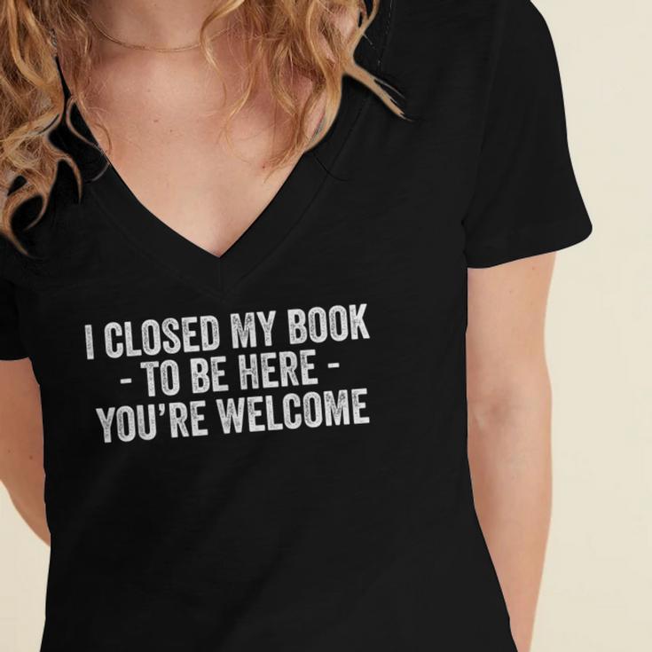 I Closed My Book To Be Here You'Re Welcome Saying Women's Jersey Short Sleeve Deep V-Neck Tshirt