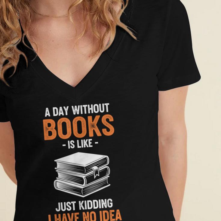 A Day Without Books Is Like Just Kidding I Have No Idea Women's Jersey Short Sleeve Deep V-Neck Tshirt A Day Without Books Is Like Just Kidding I Have No Idea Women's Jersey Short Sleeve Deep V-Neck Tshirt