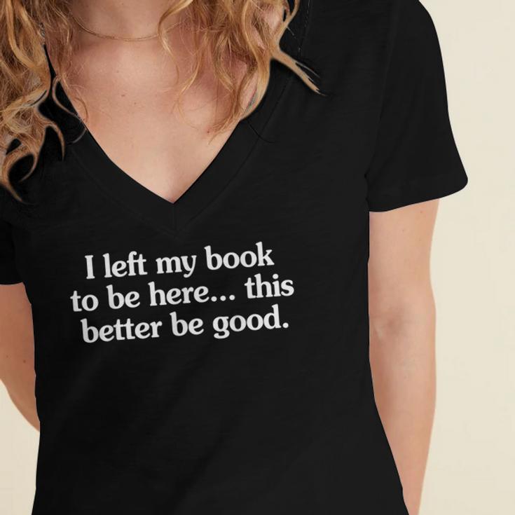 I Left My Book To Be Here This Better Be Good Women's Jersey Short Sleeve Deep V-Neck Tshirt