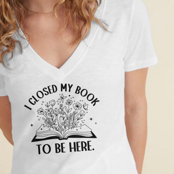 I Closed My Book To Be Here Book Lover Floral Reading Woman Women's Jersey Short Sleeve Deep V-Neck Tshirt I Closed My Book To Be Here Book Lover Floral Reading Woman Women's Jersey Short Sleeve Deep V-Neck Tshirt