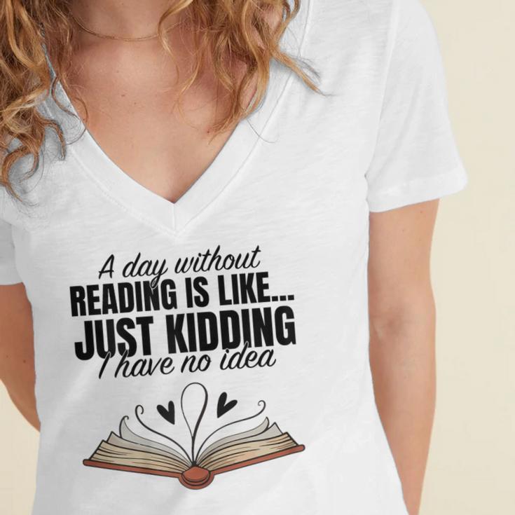 A Day Without Reading Is Like I Have No Idea Women Books Women's Jersey Short Sleeve Deep V-Neck Tshirt