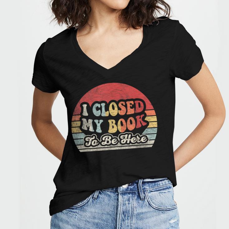 Book Shirt I Closed My Book To Be Here Nerdy Books Women's Jersey Short Sleeve Deep V-Neck Tshirt